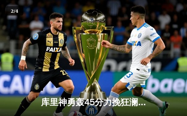 库里神勇轰45分力挽狂澜，勇士加时险胜凯尔特人扳平总比分 - 2