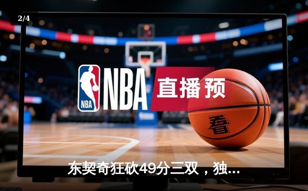 东契奇狂砍49分三双，独行侠加时险胜篮网迎五连胜 - 2