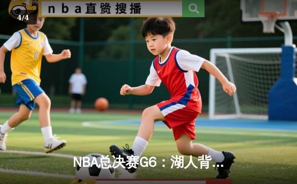 NBA总决赛G6：湖人背水一战险胜掘金，詹姆斯狂砍40分带队拖入抢七 - 4