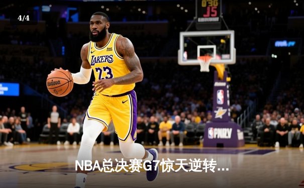 NBA总决赛G7惊天逆转！詹姆斯末节20分率湖人加时夺冠 - 4