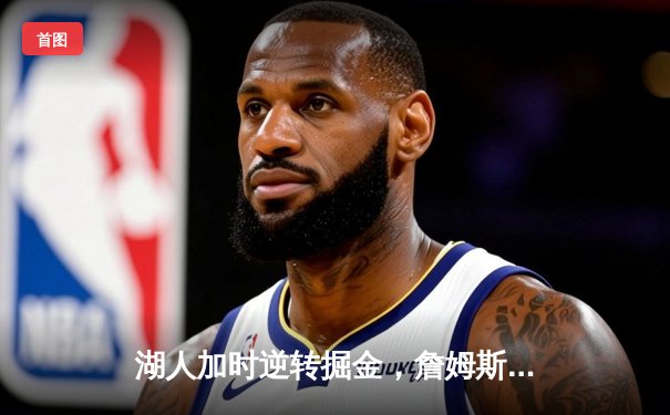 湖人加时逆转掘金，詹姆斯40+三双率队夺赛点