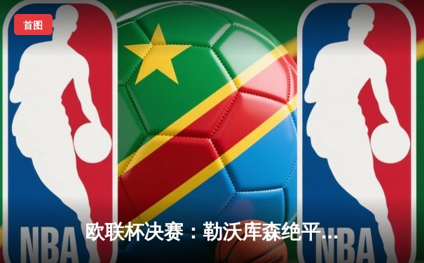 欧联杯决赛：勒沃库森绝平不败夺冠，阿隆索率队创造历史