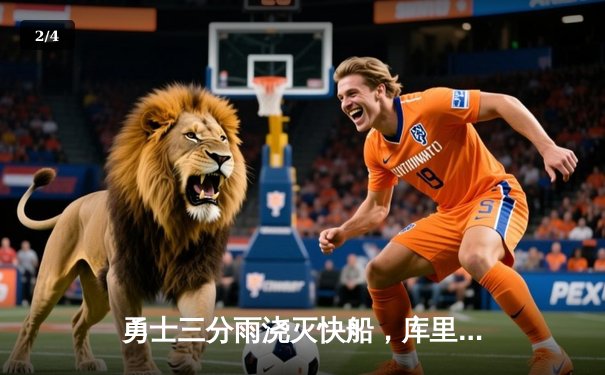 勇士三分雨浇灭快船，库里狂飙45分率队逆转取胜 - 2