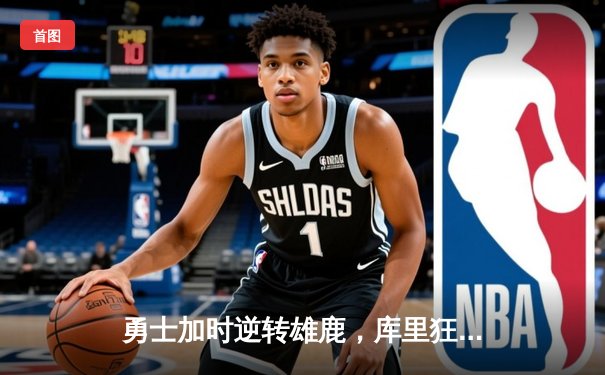 勇士加时逆转雄鹿，库里狂砍36+6+4上演三分绝杀
