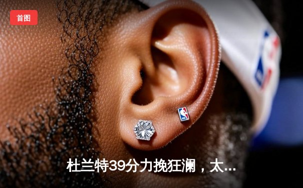 杜兰特39分力挽狂澜，太阳加时险胜掘金迎系列赛关键转折