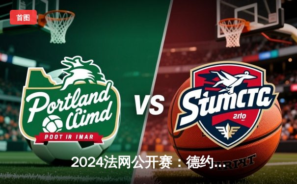 2024法网公开赛：德约科维奇鏖战五盘逆转胜纳达尔，第37次巅峰对决创多项纪录