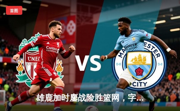 雄鹿加时鏖战险胜篮网，字母哥44分主宰关键时刻