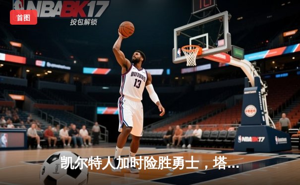 凯尔特人加时险胜勇士，塔图姆44分创纪录，库里空砍29分