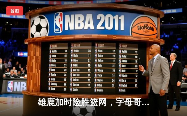 雄鹿加时险胜篮网，字母哥44分豪取三双，杜兰特空砍32分