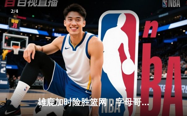 雄鹿加时险胜篮网，字母哥44分豪取三双，杜兰特空砍32分 - 2