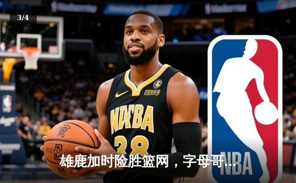 雄鹿加时险胜篮网，字母哥44分豪取三双，杜兰特空砍32分 - 3