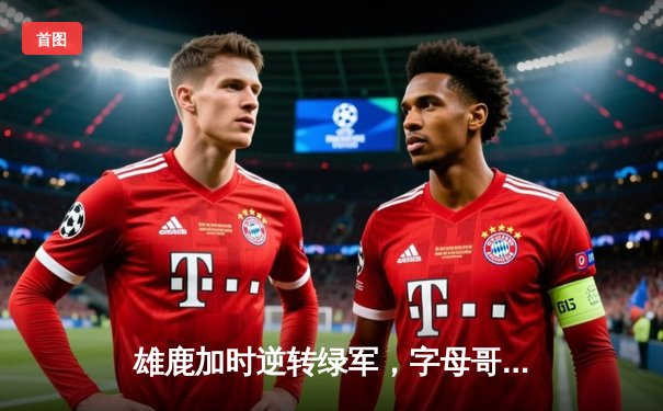 雄鹿加时逆转绿军，字母哥44+14+7主宰双塔对决