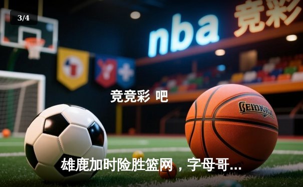 雄鹿加时险胜篮网，字母哥44分14篮板制霸内线 - 3