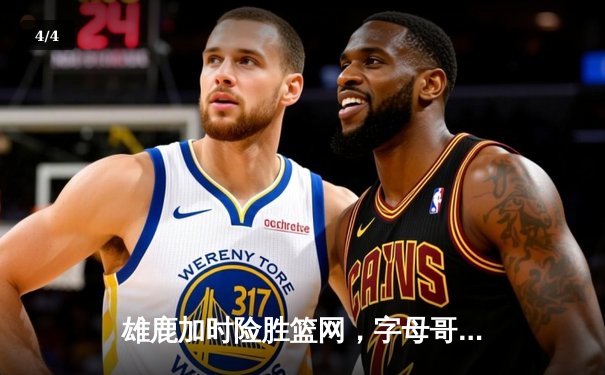 雄鹿加时险胜篮网，字母哥44分14篮板制霸内线 - 4