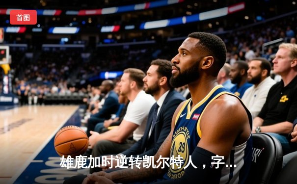 雄鹿加时逆转凯尔特人，字母哥44分创赛季新高