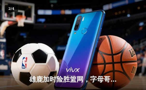 雄鹿加时险胜篮网，字母哥44分14篮板率队逆转，利拉德关键时刻救主 - 2