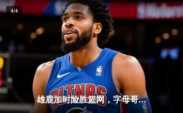 雄鹿加时险胜篮网，字母哥44分主宰关键时刻 - 4