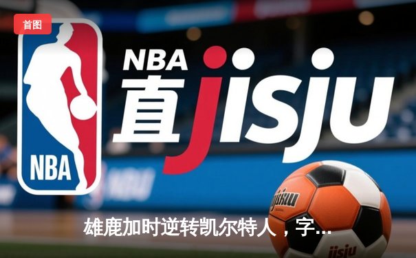 雄鹿加时逆转凯尔特人，字母哥44分+14篮板率队捍卫主场