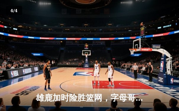 雄鹿加时险胜篮网，字母哥44分14篮板制霸内线，利拉德关键三分锁定胜局 - 4