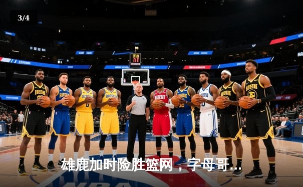 雄鹿加时险胜篮网，字母哥44分主宰关键时刻 - 3