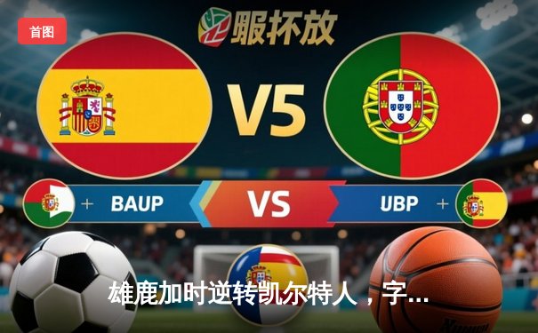 雄鹿加时逆转凯尔特人，字母哥44分创赛季新高